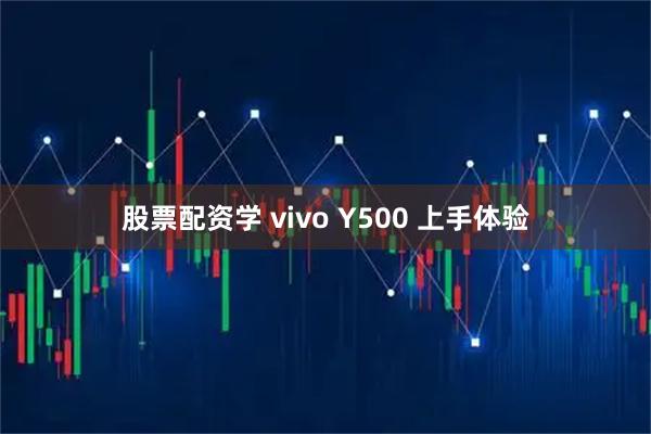 股票配资学 vivo Y500 上手体验