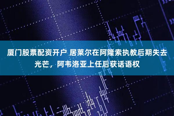 厦门股票配资开户 居莱尔在阿隆索执教后期失去光芒，阿韦洛亚上任后获话语权