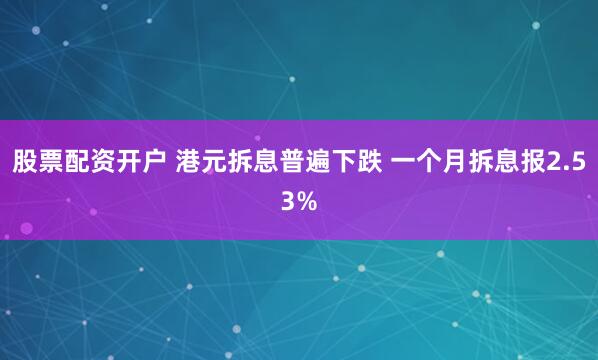 股票配资开户 港元拆息普遍下跌 一个月拆息报2.53%