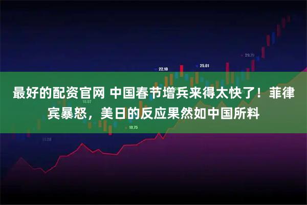 最好的配资官网 中国春节增兵来得太快了！菲律宾暴怒，美日的反应果然如中国所料