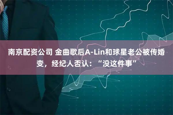 南京配资公司 金曲歌后A-Lin和球星老公被传婚变，经纪人否认：“没这件事”