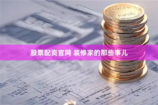 股票配资官网 装修家的那些事儿