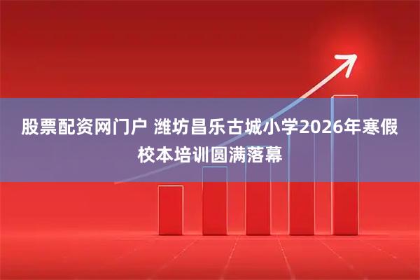股票配资网门户 潍坊昌乐古城小学2026年寒假校本培训圆满落幕