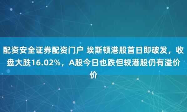 配资安全证券配资门户 埃斯顿港股首日即破发，收盘大跌16.02%，A股今日也跌但较港股仍有溢价