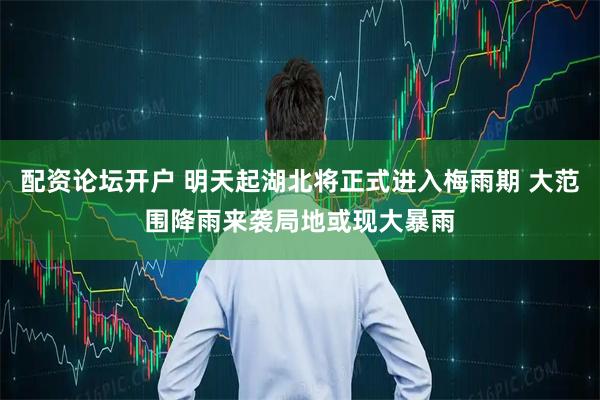 配资论坛开户 明天起湖北将正式进入梅雨期 大范围降雨来袭局地或现大暴雨