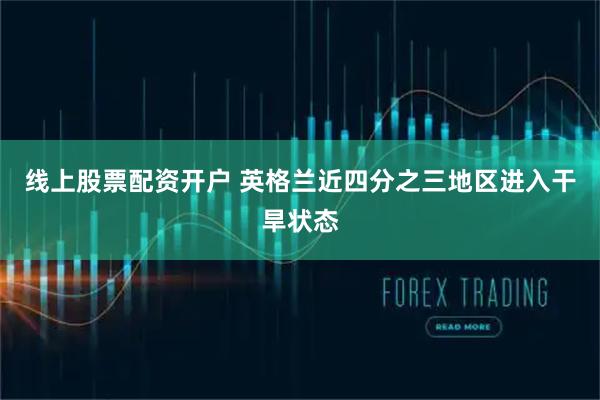 线上股票配资开户 英格兰近四分之三地区进入干旱状态