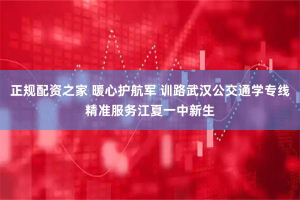 正规配资之家 暖心护航军 训路武汉公交通学专线精准服务江夏一中新生